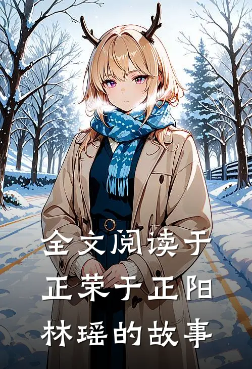 全文阅读于正荣于正阳林瑶的故事