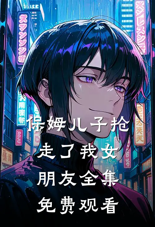 保姆儿子抢走了我女朋友 全集免费观看