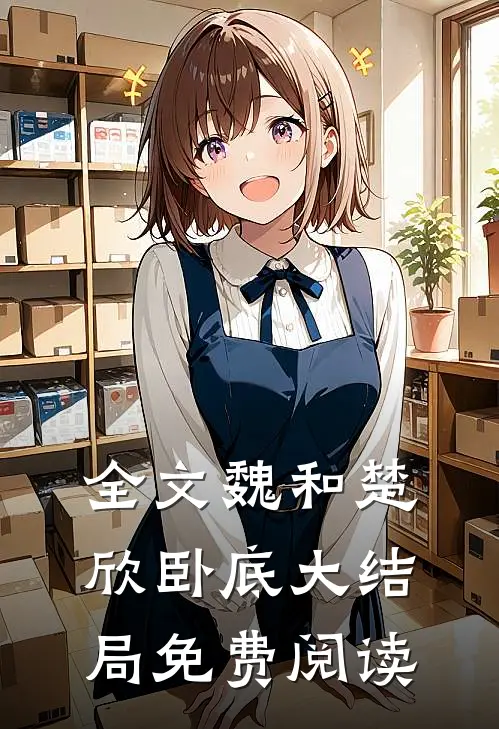 全文魏和楚欣卧底大结局免费阅读