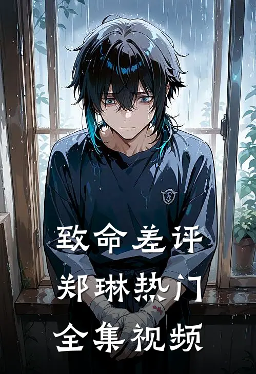 致命差评郑琳热门全集视频