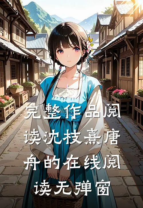 完整作品阅读沈枝熹唐舟的在线阅读无弹窗