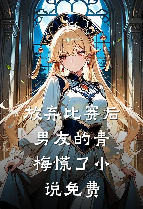 放弃比赛后，男友的青梅慌了小说免费