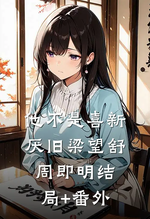 他不是喜新厌旧梁望舒周即明结局+番外