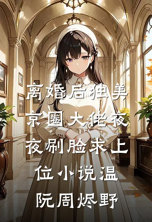 离婚后独美，京圈大佬夜夜刷脸求上位小说温阮周烬野
