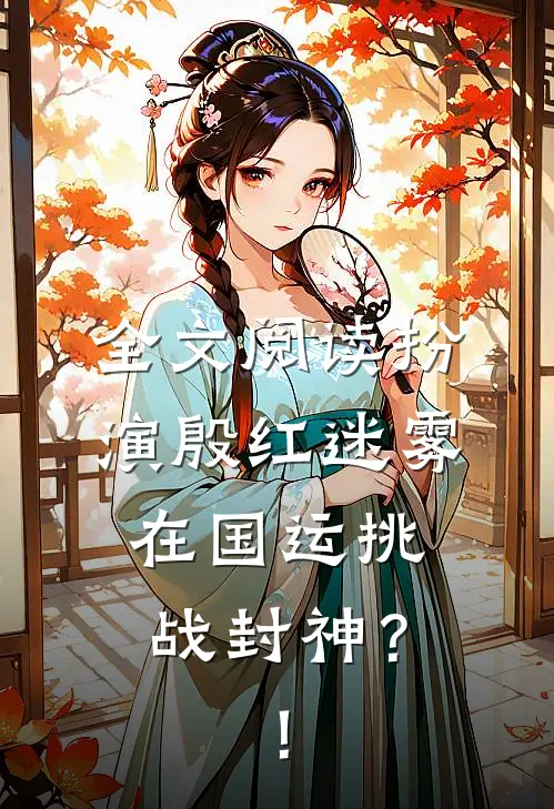 全文阅读扮演殷红迷雾在国运挑战封神？！
