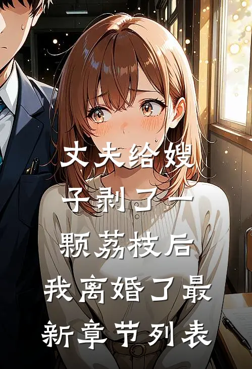 丈夫给嫂子剥了一颗荔枝后，我离婚了最新章节列表