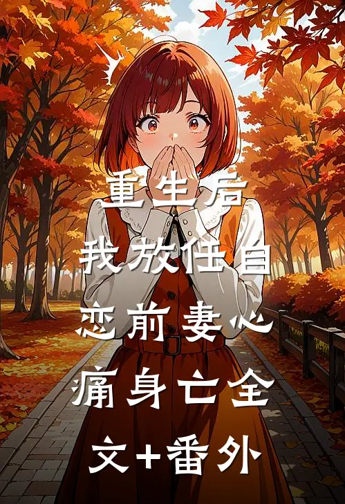 重生后，我放任自恋前妻心痛身亡全文+番外