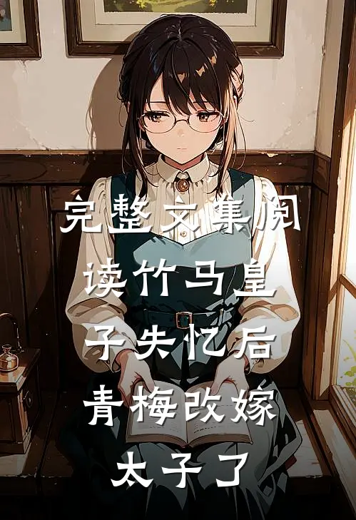 完整文集阅读竹马皇子失忆后，青梅改嫁太子了