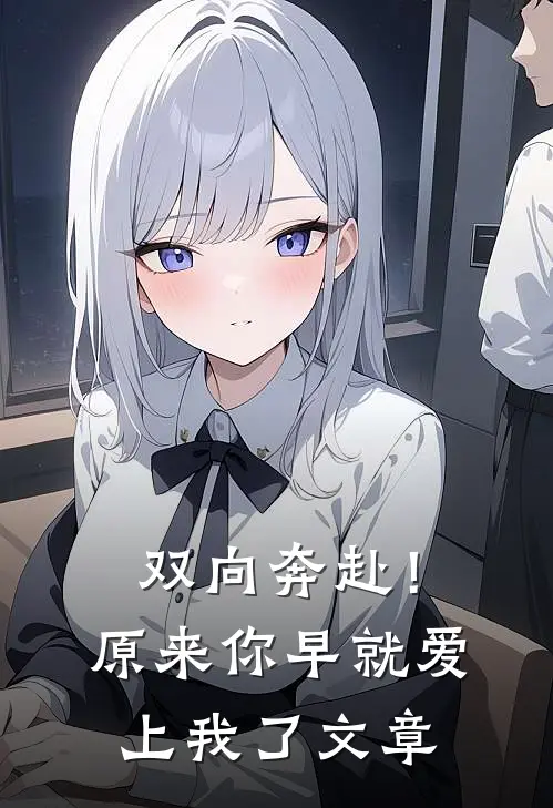 双向奔赴！原来你早就爱上我了文章