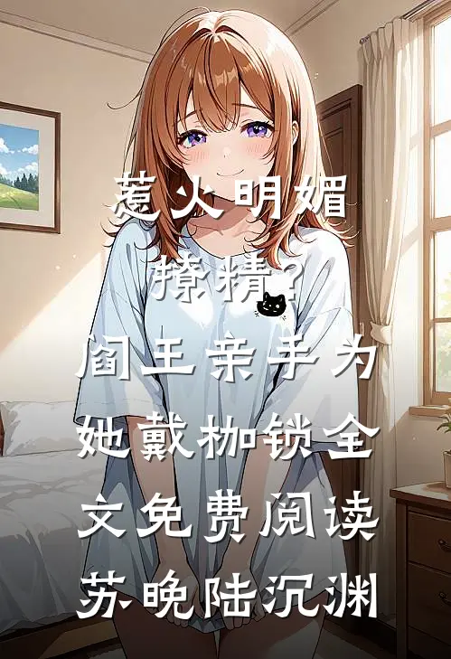 惹火明媚撩精？阎王亲手为她戴枷锁全文免费阅读苏晚陆沉渊