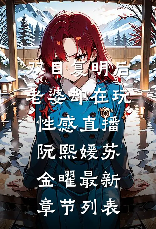 双目复明后，老婆却在玩性感直播阮熙媛苏金曜最新章节列表