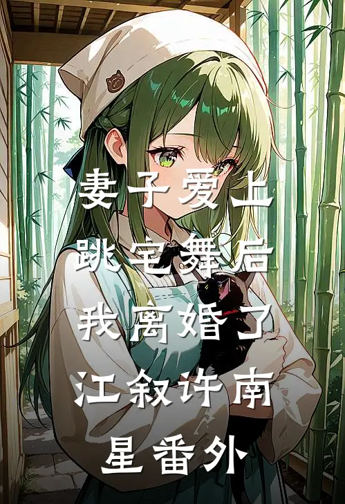 妻子爱上跳宅舞后，我离婚了江叙许南星番外