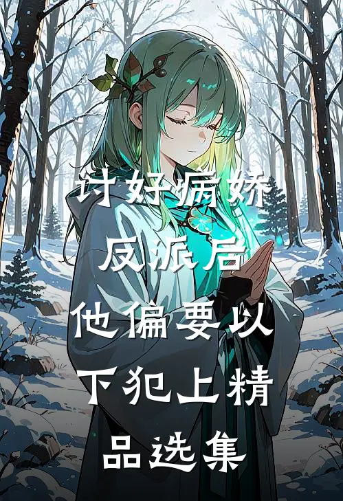 讨好病娇反派后，他偏要以下犯上精品选集