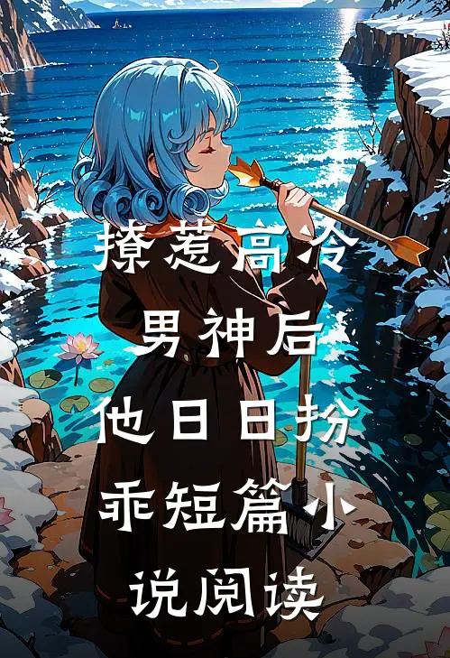 撩惹高冷男神后，他日日扮乖短篇小说阅读