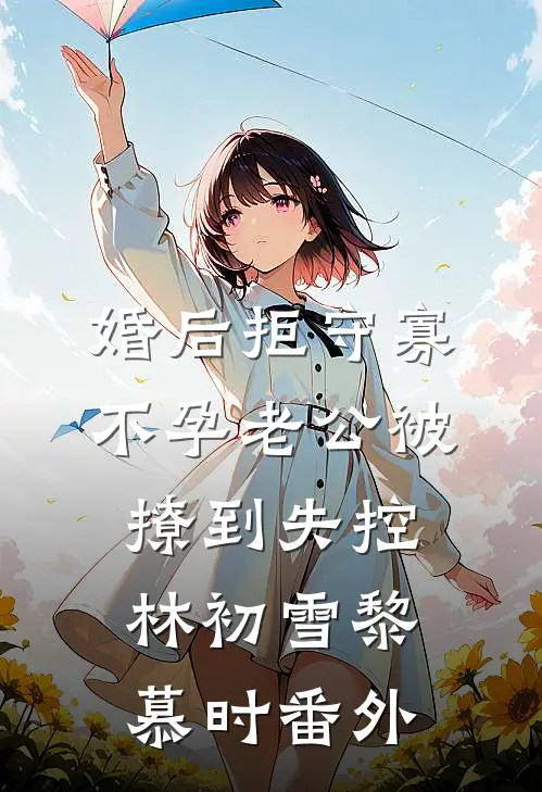 婚后拒守寡，不孕老公被撩到失控林初雪黎慕时 番外