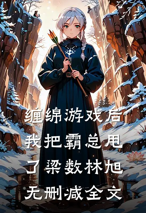 缠绵游戏后，我把霸总甩了梁数林旭无删减全文