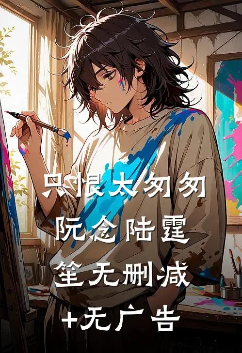 只恨太匆匆阮念陆霆笙无删减+无广告