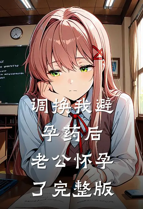 调换我避孕药后，老公怀孕了完整版