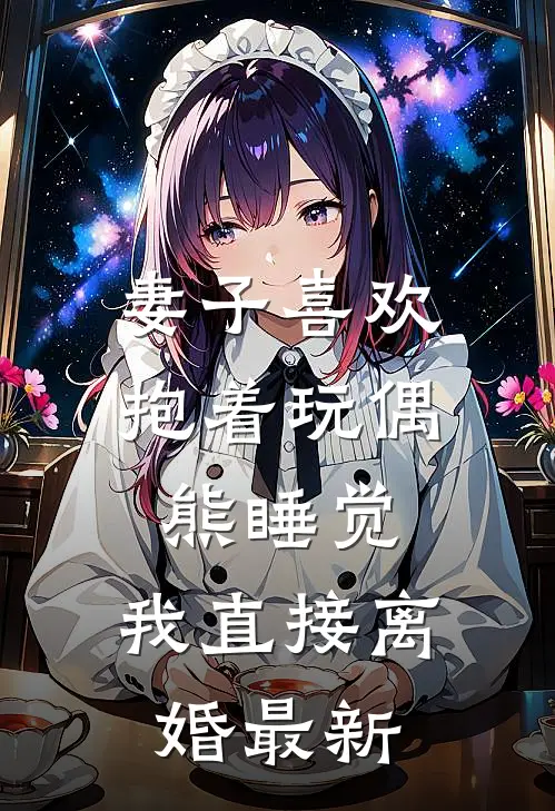 妻子喜欢抱着玩偶熊睡觉，我直接离婚最新