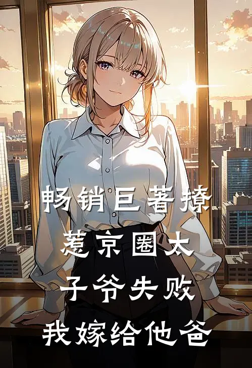 畅销巨著撩惹京圈太子爷失败，我嫁给他爸