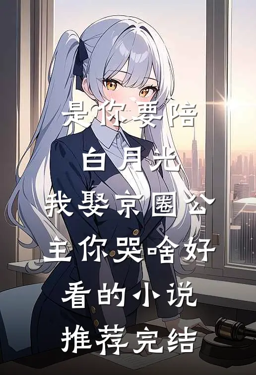 是你要陪白月光，我娶京圈公主你哭啥好看的小说推荐完结