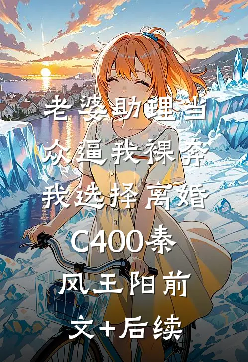 老婆助理当众逼我裸奔，我选择离婚C400秦风王阳前文+后续