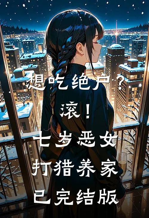 想吃绝户？滚！七岁恶女打猎养家已完结版