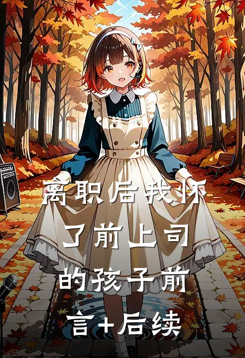 离职后我怀了前上司的孩子前言+后续