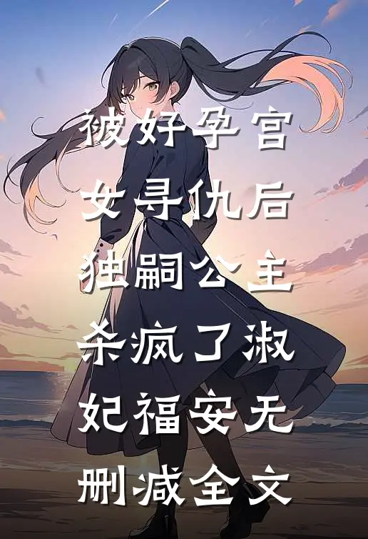 被好孕宫女寻仇后，独嗣公主杀疯了淑妃福安无删减全文