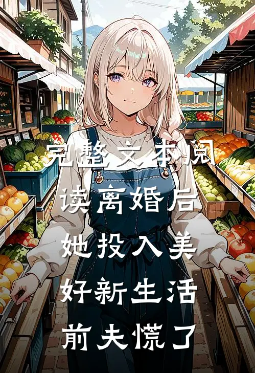 完整文本阅读离婚后她投入美好新生活，前夫慌了