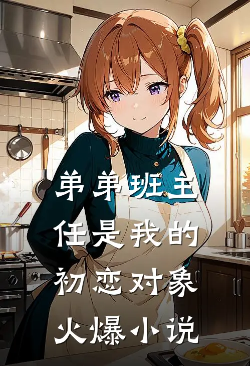 弟弟班主任是我的初恋对象火爆小说