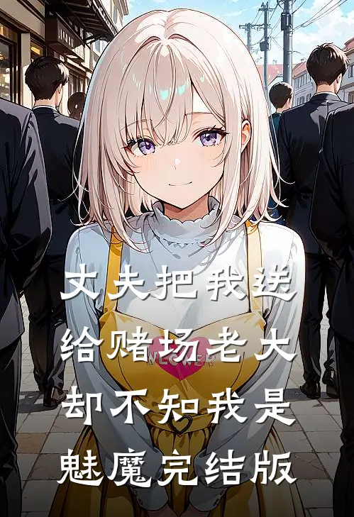 丈夫把我送给赌场老大，却不知我是魅魔完结版