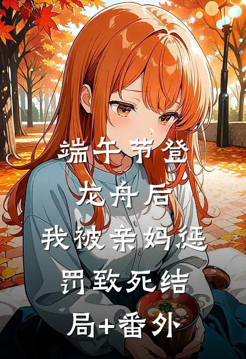 端午节登龙舟后，我被亲妈惩罚致死结局+番外