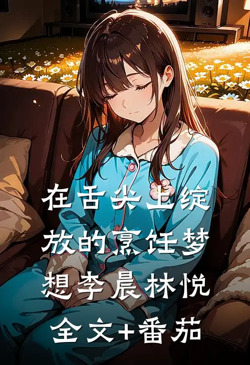 在舌尖上绽放的烹饪梦想李晨林悦全文+番茄