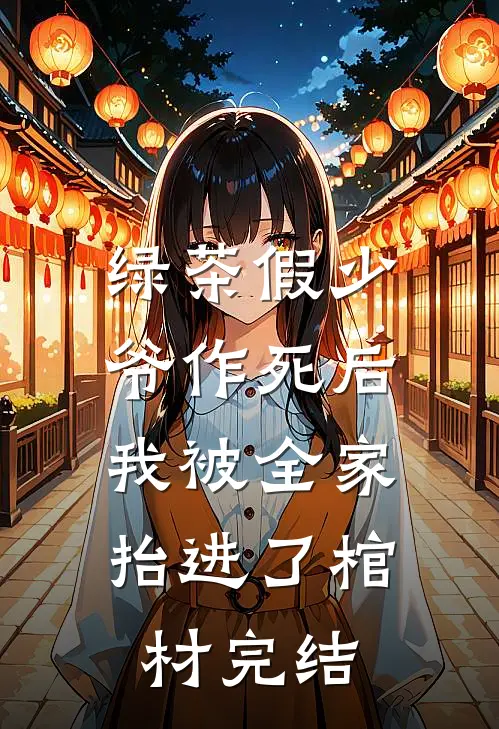 绿茶假少爷作死后，我被全家抬进了棺材完结