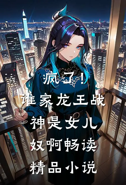 疯了！谁家龙王战神是女儿奴啊畅读精品小说