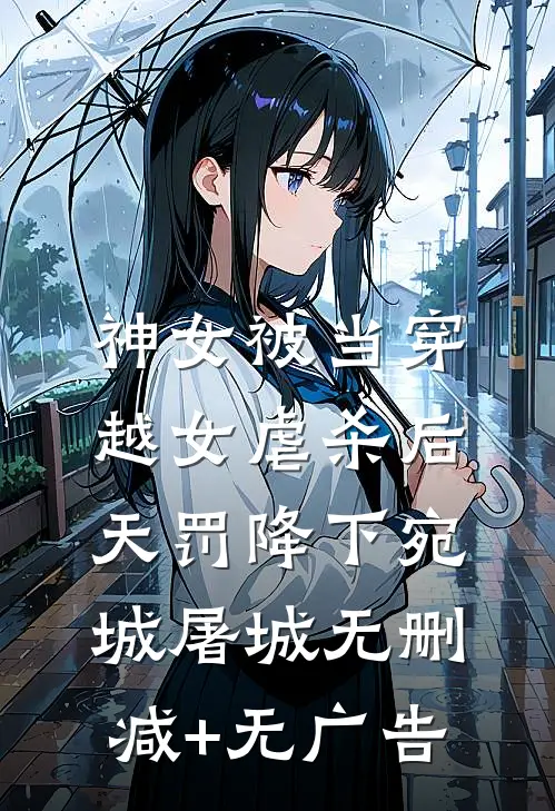 神女被当穿越女虐杀后，天罚降下宛城屠城无删减+无广告
