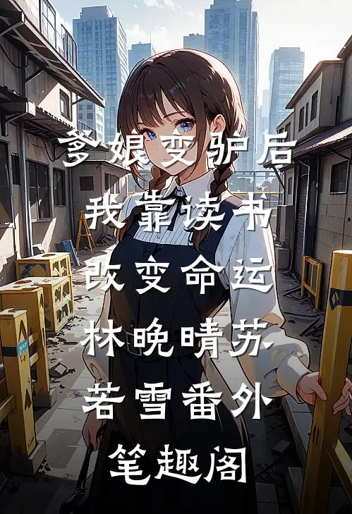 爹娘变驴后，我靠读书改变命运：林晚晴苏若雪番外笔趣阁