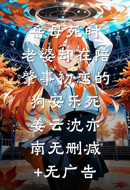 岳母死时，老婆却在陪肇事初恋的狗安乐死姜云沈亦南无删减+无广告