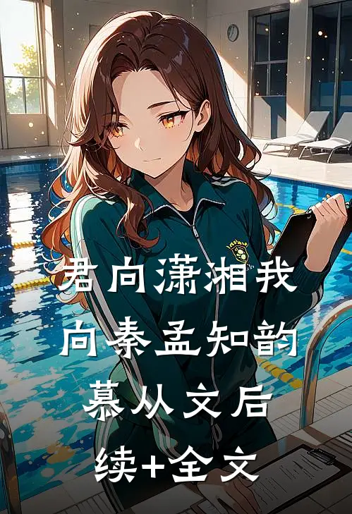 君向潇湘我向秦孟知韵慕从文后续+全文