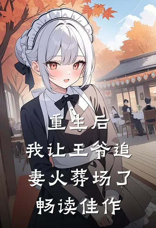 重生后，我让王爷追妻火葬场了畅读佳作