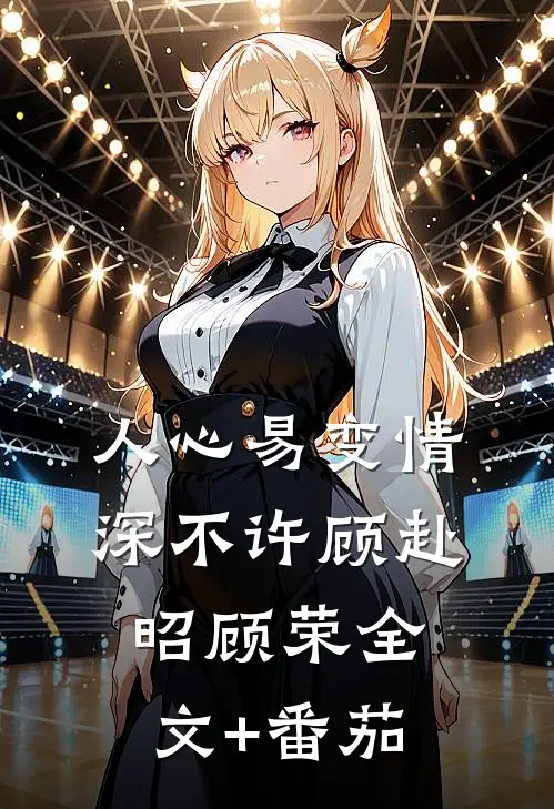 人心易变情深不许顾赴昭顾荣全文+番茄