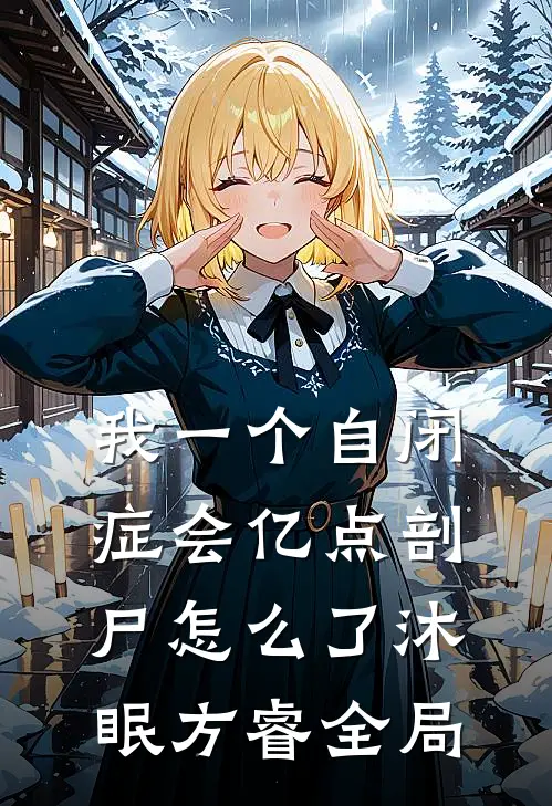 我一个自闭症会亿点剖尸怎么了沐眠方睿全局
