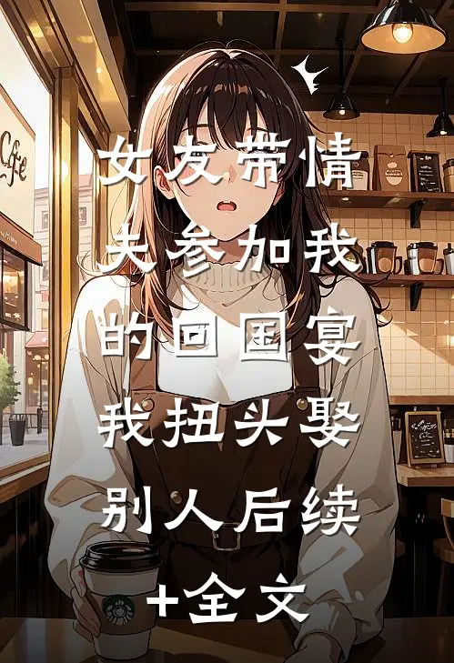 女友带情夫参加我的回国宴，我扭头娶别人后续+全文