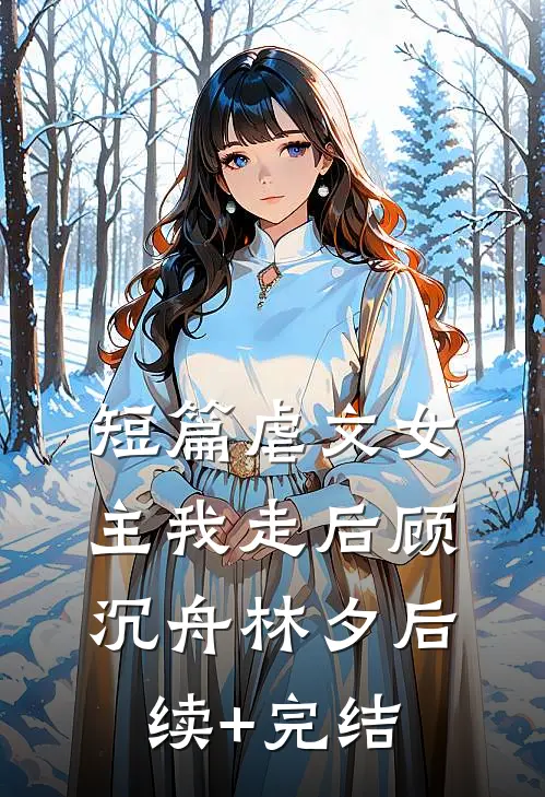 短篇虐文女主我走后顾沉舟林夕后续+完结