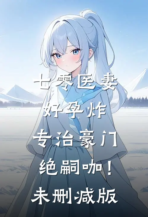 七零医妻好孕炸，专治豪门绝嗣咖！未删减版