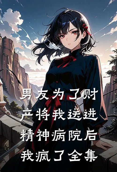 男友为了财产将我送进精神病院后，我疯了 全集