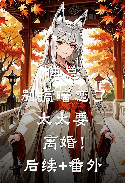 傅总，别搞暗恋了，太太要离婚！后续+番外