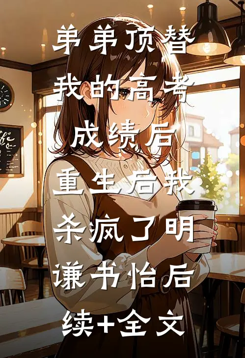 弟弟顶替我的高考成绩后，重生后我杀疯了明谦书怡后续+全文