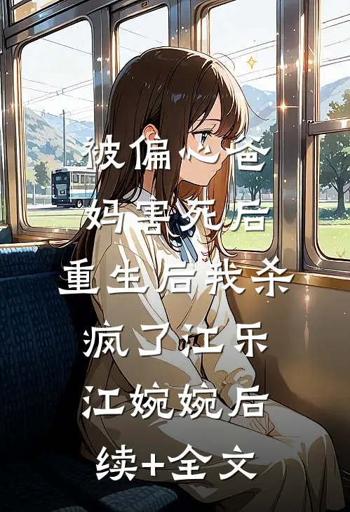 被偏心爸妈害死后，重生后我杀疯了江乐江婉婉后续+全文